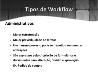 Administrativos
• Maior estruturação
• Maior previsibilidade de tarefas
• Um mesmo processo pode ser repetido sem muitas
alterações
• São expressos pela circulação de formulários e
documentos para alteração, revisão e aprovação
• Ex. Pedido de compra
 