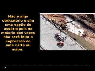 Não é algo
obrigatório e sim
uma opção do
usuário pois na
maioria das vezes
não será feita a
impressão de
uma carta ou
mapa.

 