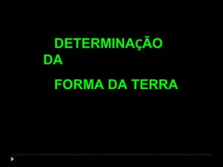 DETERMINAÇÃO
DA
FORMA DA TERRA

 