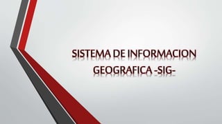 SISTEMA DE INFORMACION
GEOGRAFICA -SIG-
 