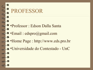 PROFESSOR
•Professor : Edson Dalla Santa
•Email : edspro@gmail.com
•Home Page : http://www.eds.pro.br
•Universidade do Contestado - UnC
 