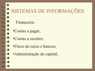 SISTEMAS DE INFORMAÇÕES
Financeira:
•Contas a pagar;
•Contas a receber;
•Fluxo de caixa e bancos;
•Administração do capital;
 