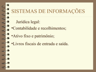 SISTEMAS DE INFORMAÇÕES
Jurídica legal:
•Contabilidade e recolhimentos;
•Ativo fixo e patrimônio;
•Livros fiscais de entrada e saída.
 