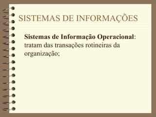 SISTEMAS DE INFORMAÇÕES
Sistemas de Informação Operacional:
tratam das transações rotineiras da
organização;
 
