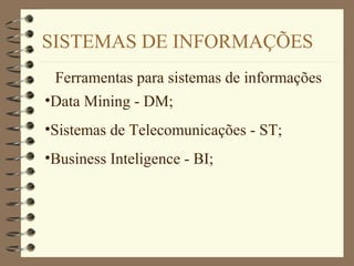 SISTEMAS DE INFORMAÇÕES
Ferramentas para sistemas de informações
•Data Mining - DM;
•Sistemas de Telecomunicações - ST;
•Business Inteligence - BI;
 