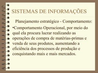 SISTEMAS DE INFORMAÇÕES
Planejamento estratégico - Comportamento:
•Comportamento Operacional, por meio do
qual ela procura lucrar realizando as
operações de compra de matérias-primas e
venda de seus produtos, aumentando a
eficiência dos processos de produção e
conquistando mais e mais mercados.
 