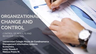 CONTROL OF RESULTS AND
BEHAVIOR CONTROL
Universidad Colegio Mayor de Cundinamarca
Management information systems
Economics.
Leidy Pineda P.
Melissa Prieto M.
 