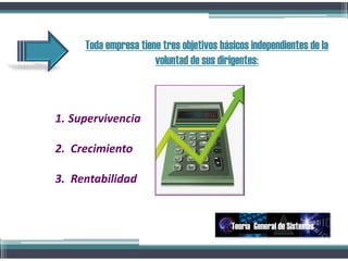 Toda empresa tiene tres objetivos básicos independientes de la
voluntad de sus dirigentes:
1. Supervivencia
2. Crecimiento
3. Rentabilidad
Teoría General de Sistemas
 