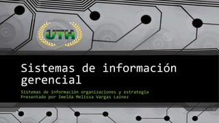 Sistemas de información
gerencial
Sistemas de información organizaciones y estrategia
Presentado por Imelda Melissa Vargas Laínez
 