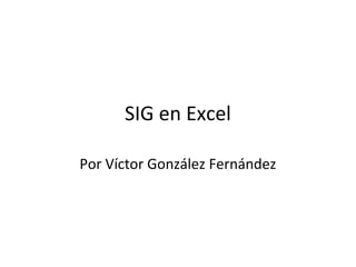 SIG en Excel
Por Víctor González Fernández

 