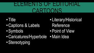 ELEMENTS OF EDITORIAL
CARTOONS
•Title
•Captions & Labels
•Symbols
•Caricatures/Hyperbole
•Stereotyping
•Literary/Historical
Reference
•Point of View
•Main Idea
 
