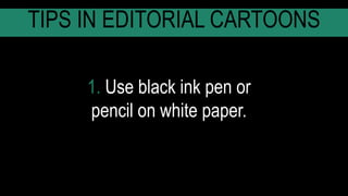 1. Use black ink pen or
pencil on white paper.
TIPS IN EDITORIAL CARTOONS
 