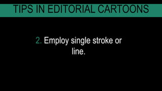 2. Employ single stroke or
line.
TIPS IN EDITORIAL CARTOONS
 