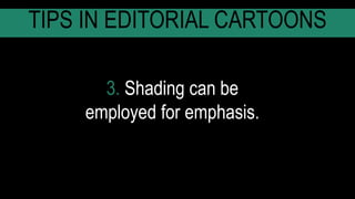 3. Shading can be
employed for emphasis.
TIPS IN EDITORIAL CARTOONS
 