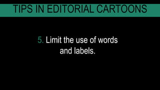 5. Limit the use of words
and labels.
TIPS IN EDITORIAL CARTOONS
 
