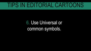 6. Use Universal or
common symbols.
TIPS IN EDITORIAL CARTOONS
 