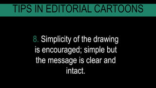 8. Simplicity of the drawing
is encouraged; simple but
the message is clear and
intact.
TIPS IN EDITORIAL CARTOONS
 