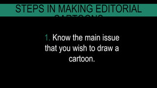 1. Know the main issue
that you wish to draw a
cartoon.
STEPS IN MAKING EDITORIAL
CARTOONS
 
