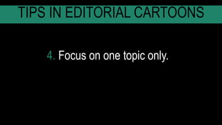 4. Focus on one topic only.
TIPS IN EDITORIAL CARTOONS
 