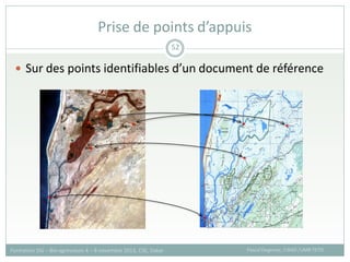  Sur des points identifiables d’un document de référence
Prise de points d’appuis
Pascal Degenne, CIRAD /UMR TETIS
Formation SIG – Bio-agresseurs 4 – 8 novembre 2013, CSE, Dakar
52
 