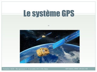 Le système GPS
68
SOTI Valérie, CIRAD -UR SCA / CSE
Formation QGIS – Bio-agresseurs 4 – 8 novembre 2013, CSE, Dakar
 