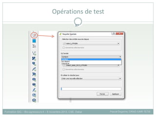 Formation SIG – Bio-agresseurs 4 – 8 novembre 2013, CSE, Dakar Pascal Degenne, CIRAD /UMR TETIS
87
Opérations de test
 