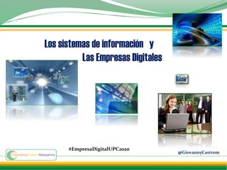 Los sistemas de información y
Las Empresas Digitales
@GiovannyCastrom
#EmpresaDigitalUPC2020
 