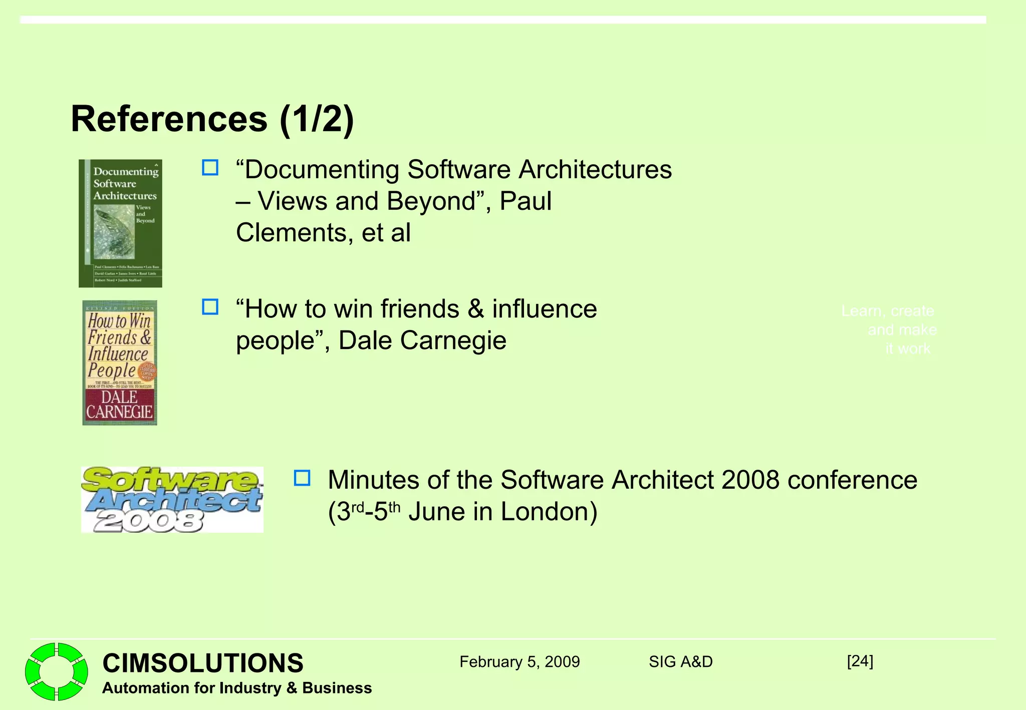 References (1/2) “ Documenting Software Architectures – Views and Beyond”, Paul Clements, et al “ How to win friends & influence people”, Dale Carnegie [ ] February 5, 2009 SIG A&D Minutes of the Software Architect 2008 conference (3 rd -5 th  June in London) 