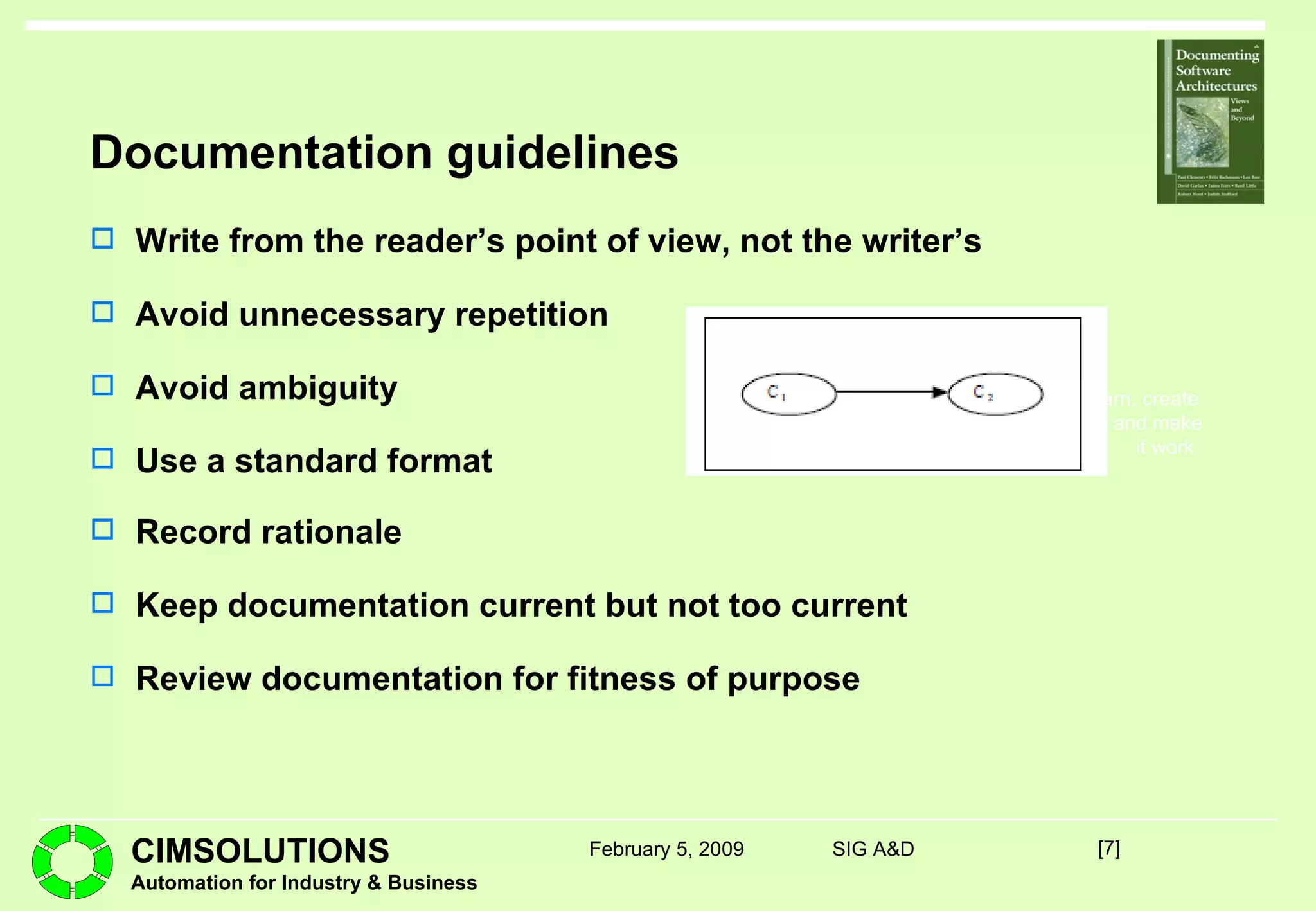 Documentation guidelines Write from the reader’s point of view, not the writer’s Avoid unnecessary repetition Avoid ambiguity Use a standard format Record rationale Keep documentation current but not too current Review documentation for fitness of purpose [ ] February 5, 2009 SIG A&D 