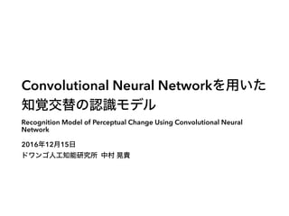 Convolutional Neural Network
Recognition Model of Perceptual Change Using Convolutional Neural
Network
2016 12 15
 