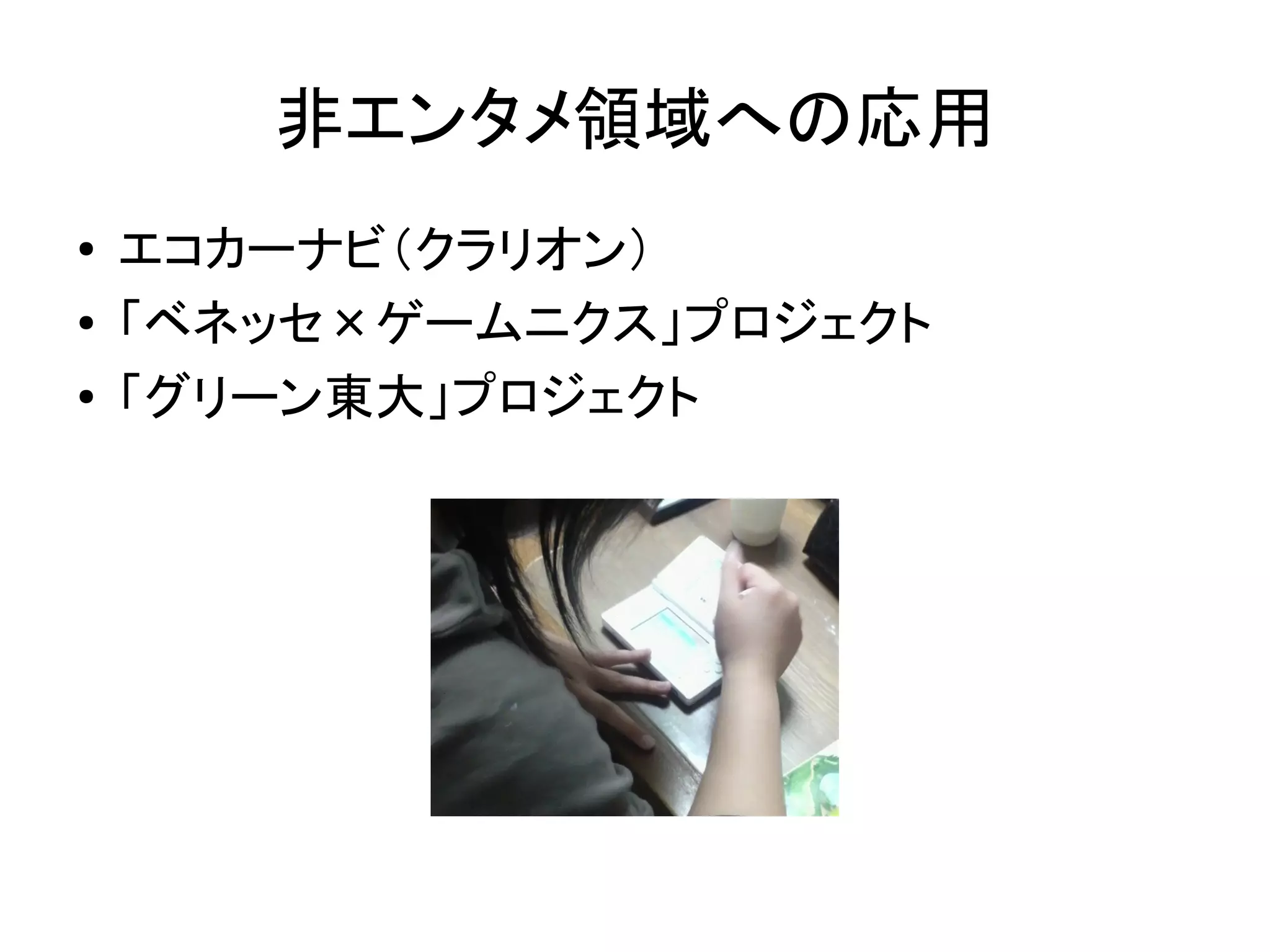 非エンタメ領域への応用
●   エコカーナビ（クラリオン）
●   「ベネッセ×ゲームニクス」プロジェクト
●   「グリーン東大」プロジェクト
 