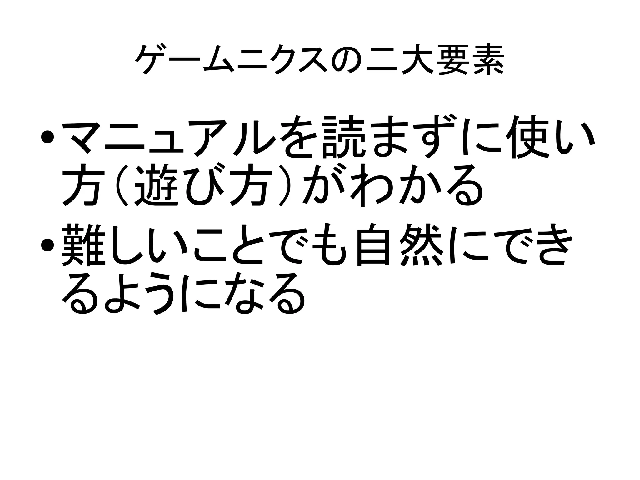 ゲームニクスの二大要素

● マニュアルを読まずに使い
  方（遊び方）がわかる
● 難しいことでも自然にでき

  るようになる
 