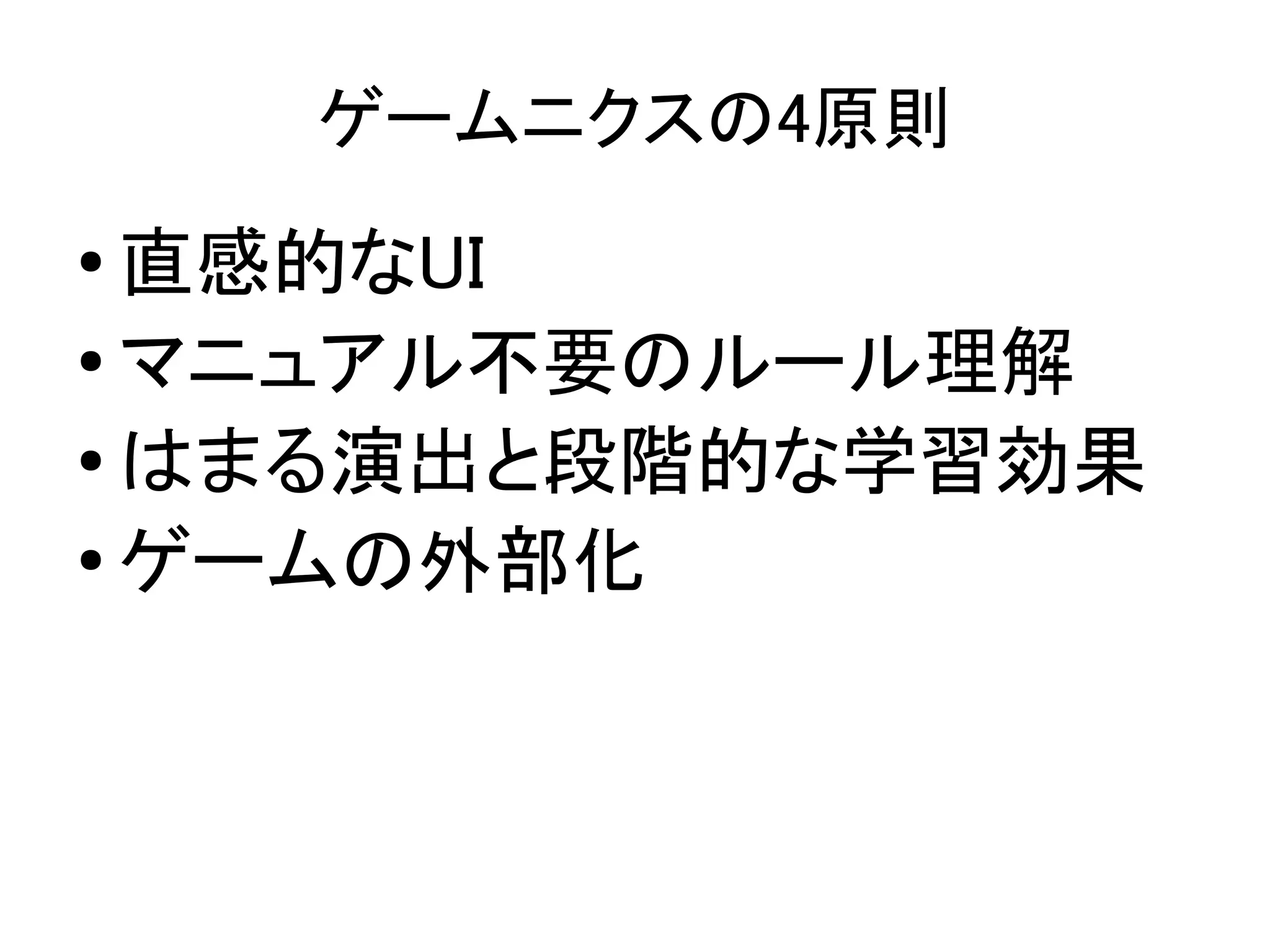 ゲームニクスの4原則
●
  直感的なUI
● マニュアル不要のルール理解

● はまる演出と段階的な学習効果

●
  ゲームの外部化
 