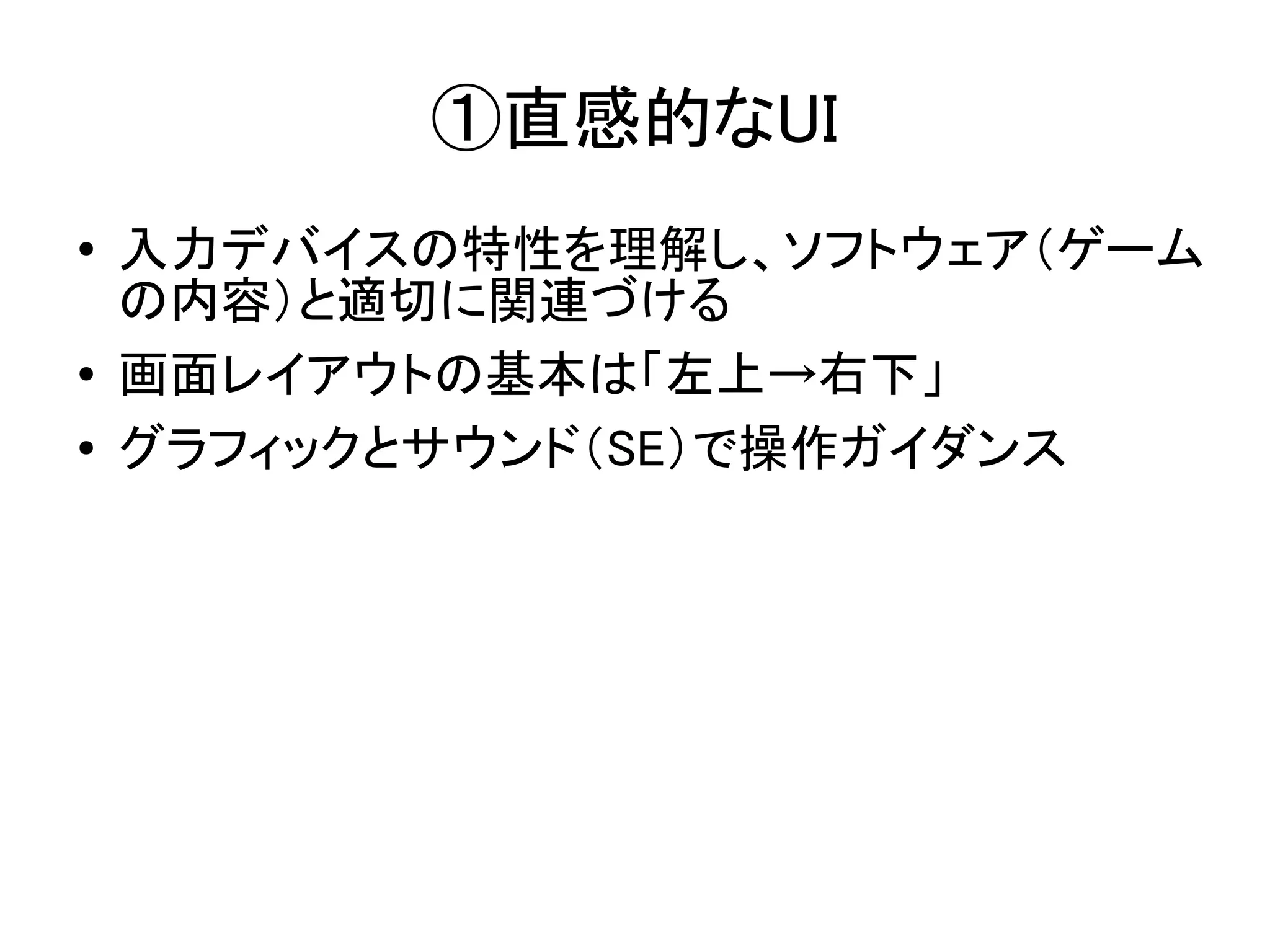 ①直感的なUI
●   入力デバイスの特性を理解し、ソフトウェア（ゲーム
    の内容）と適切に関連づける
●   画面レイアウトの基本は「左上→右下」
●   グラフィックとサウンド（SE）で操作ガイダンス
 