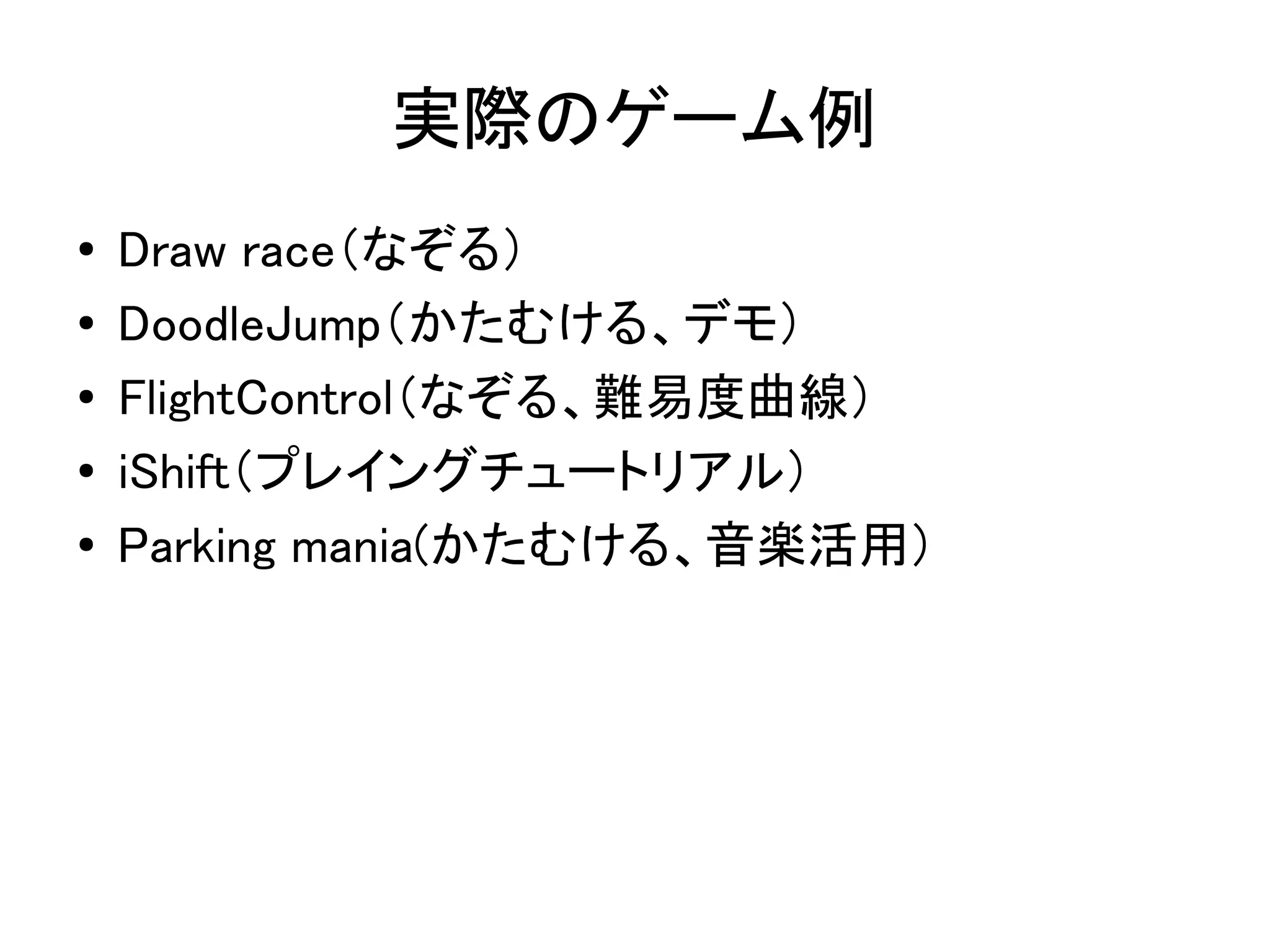実際のゲーム例
●   Draw race（なぞる）
●   DoodleJump（かたむける、デモ）
●   FlightControl（なぞる、難易度曲線）
●   iShift（プレイングチュートリアル）
●
    Parking mania(かたむける、音楽活用）
 