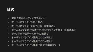 目次
- 実例で見るオーディオプラグイン
- オーディオプラグインの仕組み
- オーディオプラグインの作り方 ※実演あり
- ゲームエンジン向けにオーディオプラグインを作る ※実演あり
- サウンド制作とゲーム制作の境界で
- オーディオプラグイン開発のここが楽しい
- オーディオプラグイン開発のここが苦しい
- オーディオプラグイン開発に役立つ学習リソース
 