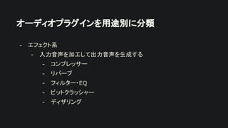 オーディオプラグインを用途別に分類
- エフェクト系
- 入力音声を加工して出力音声を生成する
- コンプレッサー
- リバーブ
- フィルター・EQ
- ビットクラッシャー
- ディザリング
 