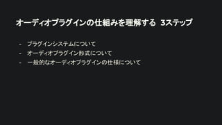 オーディオプラグインの仕組みを理解する 3ステップ
- プラグインシステムについて
- オーディオプラグイン形式について
- 一般的なオーディオプラグインの仕様について
 