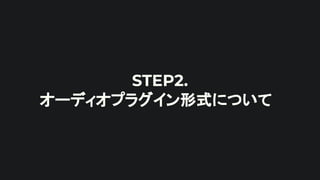 STEP2.
オーディオプラグイン形式について
 
