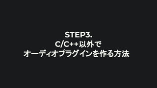 STEP3.
C/C++以外で
オーディオプラグインを作る方法
 
