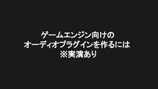 ゲームエンジン向けの
オーディオプラグインを作るには
※実演あり
 