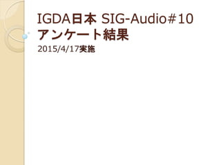 IGDA日本 SIG-Audio#10
アンケート結果
2015/4/17実施
 