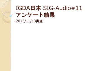 IGDA日本 SIG-Audio#11
アンケート結果
2015/11/13実施
 