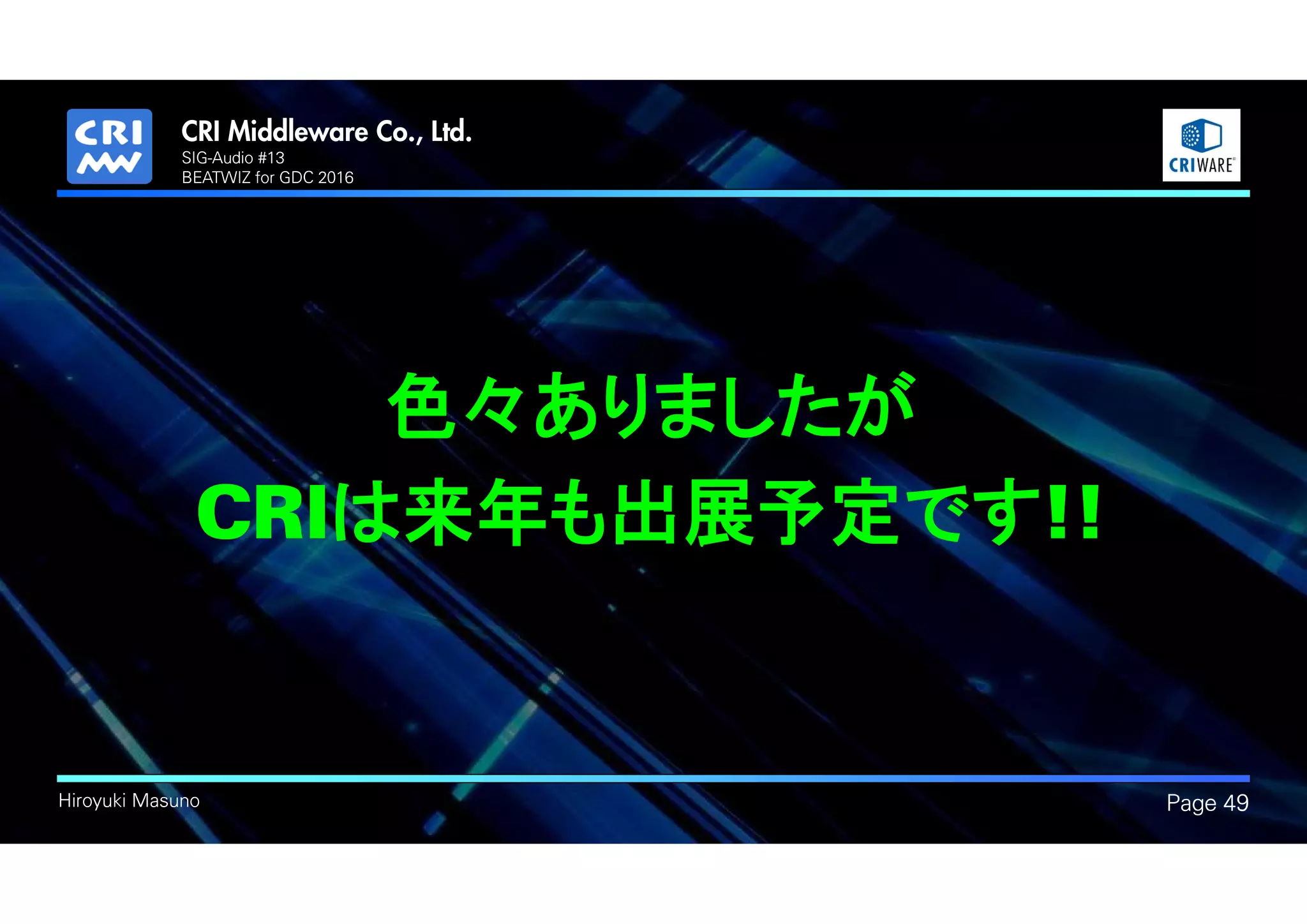 .
Hiroyuki Masuno Page 49
色々ありましたが
CRIは来年も出展予定です!!
SIG-Audio #13
BEATWIZ for GDC 2016
 