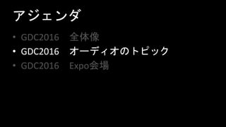 アジェンダ
• GDC2016 全体像
• GDC2016 オーディオのトピック
• GDC2016 Expo会場
 