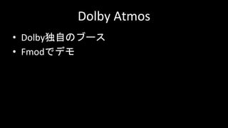 Dolby Atmos
• Dolby独自のブース
• Fmodでデモ
 