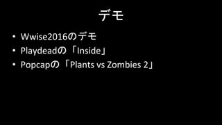 デモ
• Wwise2016のデモ
• Playdeadの「Inside」
• Popcapの「Plants vs Zombies 2」
 