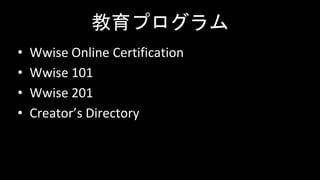 教育プログラム
• Wwise Online Certification
• Wwise 101
• Wwise 201
• Creator’s Directory
 