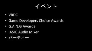 イベント
• VRDC
• Game Developers Choice Awards
• G.A.N.G Awards
• IASIG Audio Mixer
• パーティー
 
