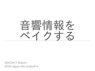 ⾳響情報を 
ベイクする
IGDA Japan SIG-Audio#14
GDC2017 Report
 